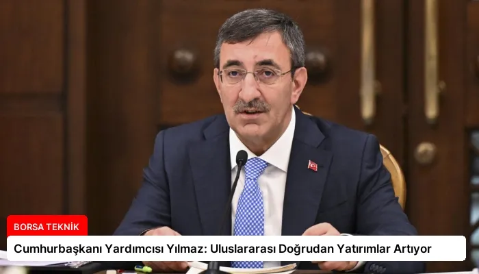 Cumhurbaşkanı Yardımcısı Yılmaz: Uluslararası Doğrudan Yatırımlar Artıyor