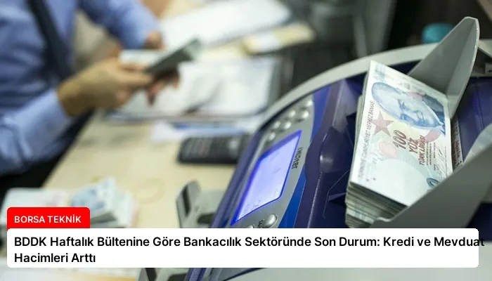 BDDK Haftalık Bültenine Göre Bankacılık Sektöründe Son Durum: Kredi ve Mevduat Hacimleri Arttı