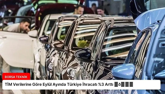 TİM Verilerine Göre Eylül Ayında Türkiye İhracatı %3 Arttı ⏬👇