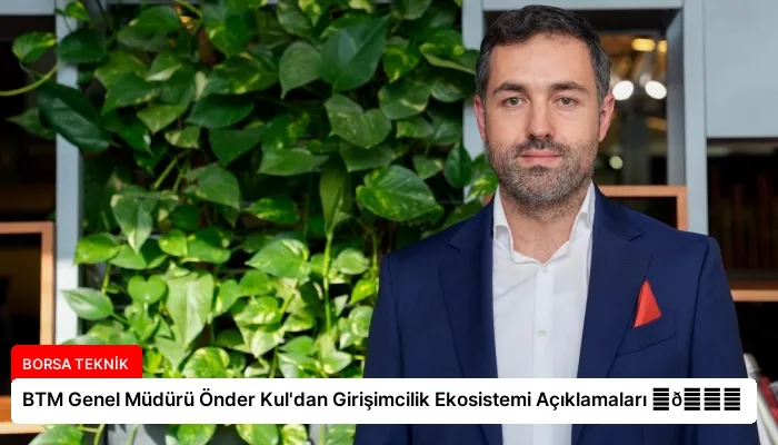 BTM Genel Müdürü Önder Kul’dan Girişimcilik Ekosistemi Açıklamaları ⏬👇