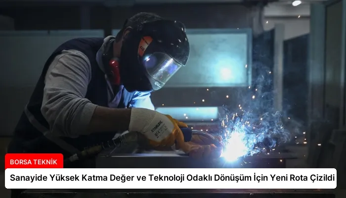Sanayide Yüksek Katma Değer ve Teknoloji Odaklı Dönüşüm İçin Yeni Rota Çizildi
