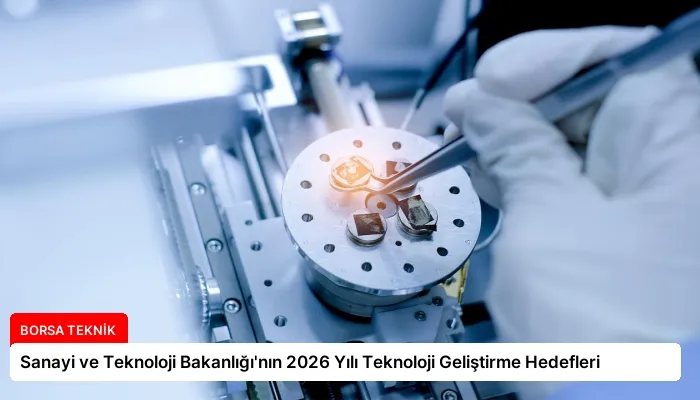 Sanayi ve Teknoloji Bakanlığı’nın 2026 Yılı Teknoloji Geliştirme Hedefleri