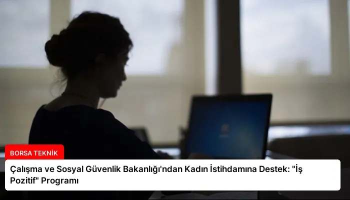 Çalışma ve Sosyal Güvenlik Bakanlığı’ndan Kadın İstihdamına Destek: “İş Pozitif” Programı