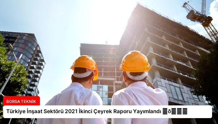 Türkiye İnşaat Sektörü 2021 İkinci Çeyrek Raporu Yayımlandı ⏬👇
