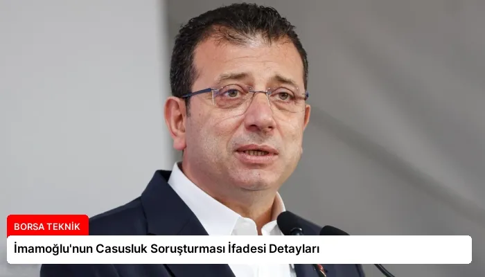 İmamoğlu’nun Casusluk Soruşturması İfadesi Detayları
