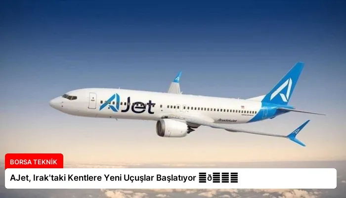 AJet, Irak’taki Kentlere Yeni Uçuşlar Başlatıyor ⏬👇
