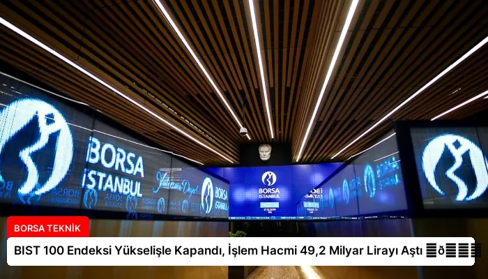 BIST 100 Endeksi Yükselişle Kapandı, İşlem Hacmi 49,2 Milyar Lirayı Aştı ⏬👇