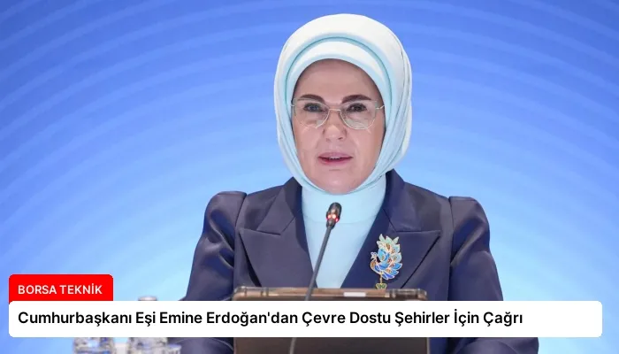 Cumhurbaşkanı Eşi Emine Erdoğan’dan Çevre Dostu Şehirler İçin Çağrı