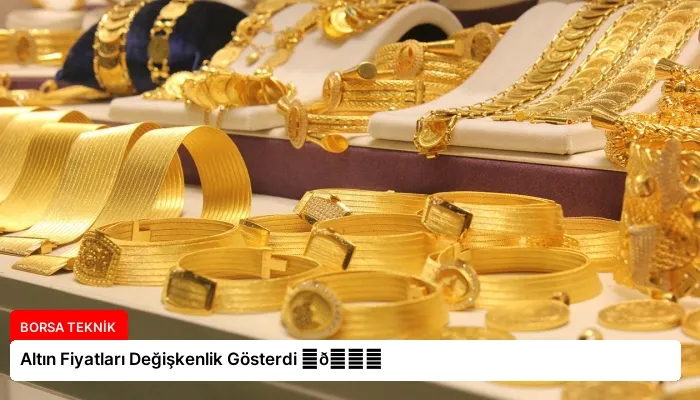 Altın Fiyatları Değişkenlik Gösterdi ⏬👇