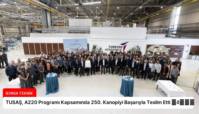 TUSAŞ, A220 Programı Kapsamında 250. Kanopiyi Başarıyla Teslim Etti ⏬👇