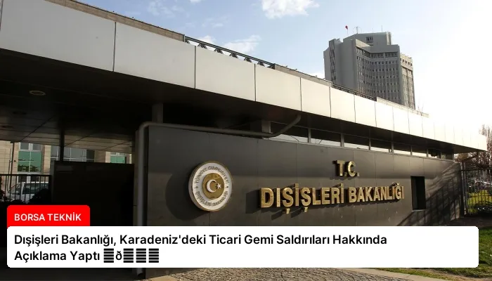 Dışişleri Bakanlığı, Karadeniz’deki Ticari Gemi Saldırıları Hakkında Açıklama Yaptı ⏬👇