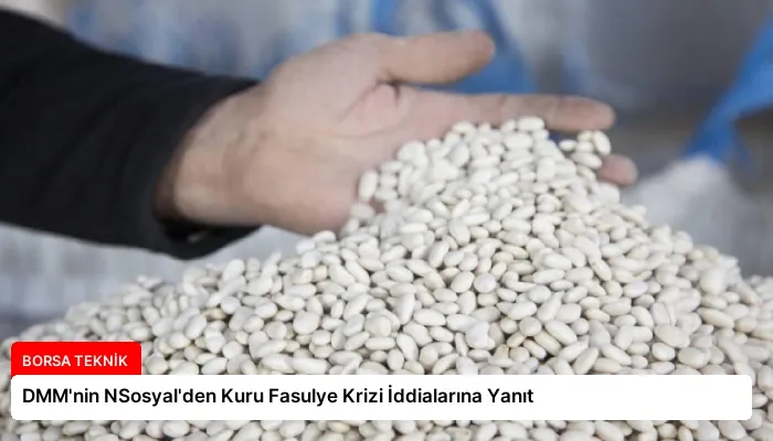 DMM’nin NSosyal’den Kuru Fasulye Krizi İddialarına Yanıt