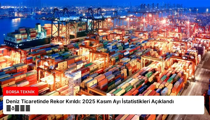 Deniz Ticaretinde Rekor Kırıldı: 2025 Kasım Ayı İstatistikleri Açıklandı ⏬👇
