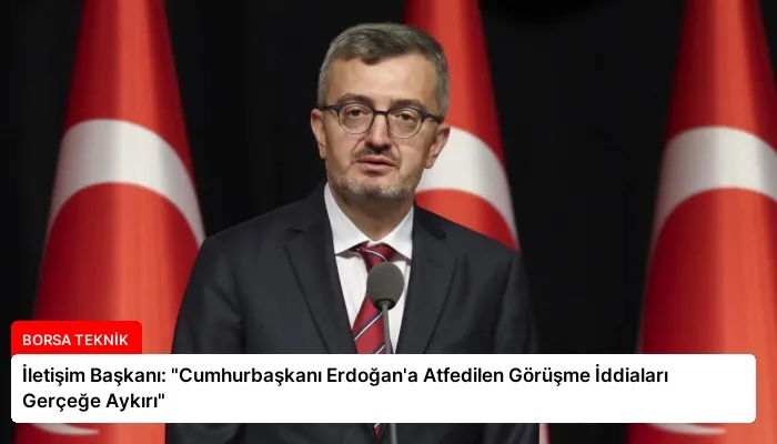 İletişim Başkanı: “Cumhurbaşkanı Erdoğan’a Atfedilen Görüşme İddiaları Gerçeğe Aykırı”