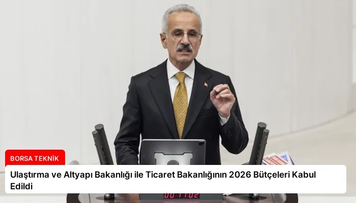 Ulaştırma ve Altyapı Bakanlığı ile Ticaret Bakanlığının 2026 Bütçeleri Kabul Edildi