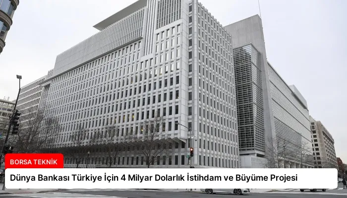 Dünya Bankası Türkiye İçin 4 Milyar Dolarlık İstihdam ve Büyüme Projesi