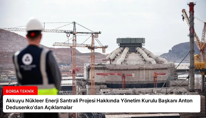 Akkuyu Nükleer Enerji Santrali Projesi Hakkında Yönetim Kurulu Başkanı Anton Dedusenko’dan Açıklamalar