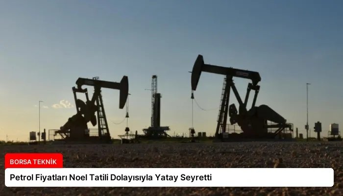 Petrol Fiyatları Noel Tatili Dolayısıyla Yatay Seyretti