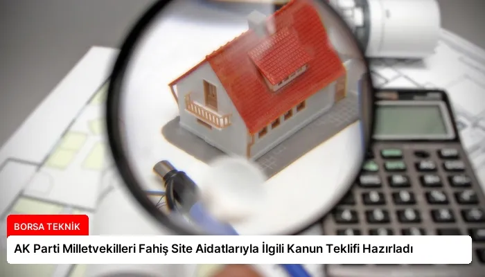 AK Parti Milletvekilleri Fahiş Site Aidatlarıyla İlgili Kanun Teklifi Hazırladı