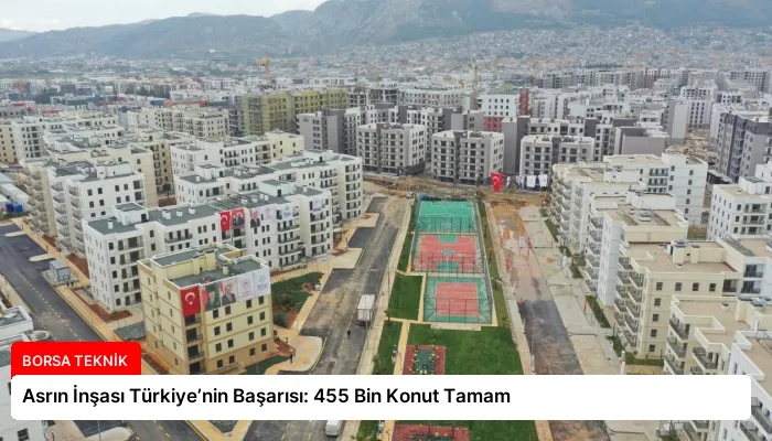 Asrın İnşası Türkiye’nin Başarısı: 455 Bin Konut Tamam