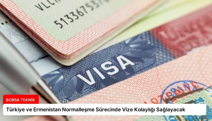 Türkiye ve Ermenistan Normalleşme Sürecinde Vize Kolaylığı Sağlayacak