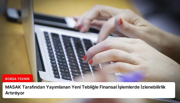 MASAK Tarafından Yayımlanan Yeni Tebliğle Finansal İşlemlerde İzlenebilirlik Artırılıyor