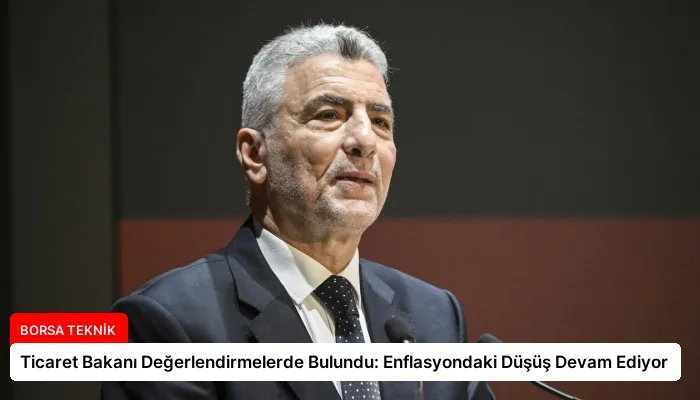 Ticaret Bakanı Değerlendirmelerde Bulundu: Enflasyondaki Düşüş Devam Ediyor