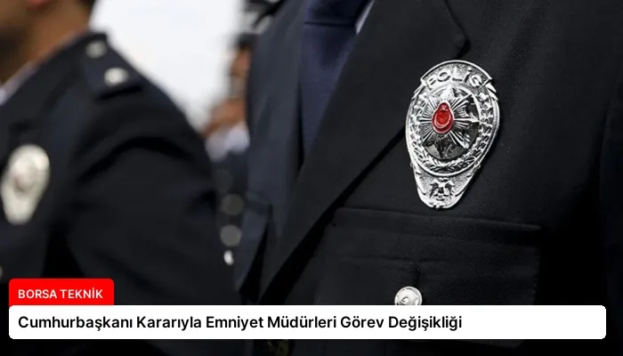 Cumhurbaşkanı Kararıyla Emniyet Müdürleri Görev Değişikliği