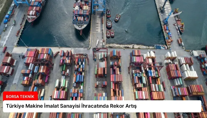 Türkiye Makine İmalat Sanayisi İhracatında Rekor Artış