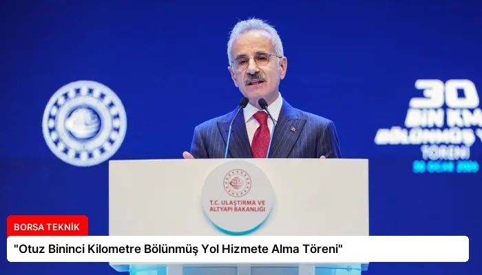 “Otuz Bininci Kilometre Bölünmüş Yol Hizmete Alma Töreni”