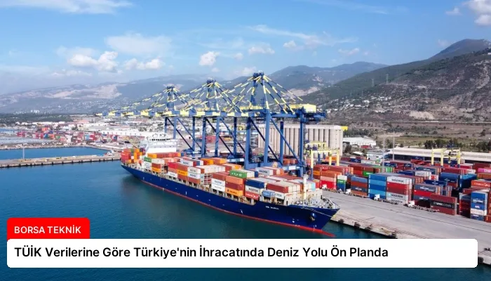 TÜİK Verilerine Göre Türkiye’nin İhracatında Deniz Yolu Ön Planda
