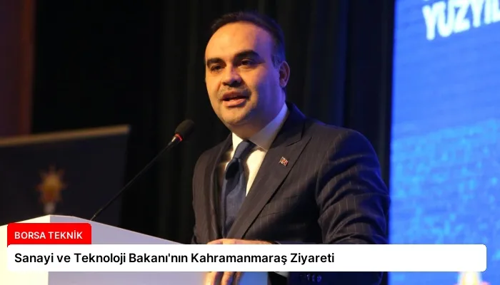 Sanayi ve Teknoloji Bakanı’nın Kahramanmaraş Ziyareti