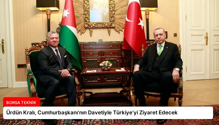 Ürdün Kralı, Cumhurbaşkanı’nın Davetiyle Türkiye’yi Ziyaret Edecek