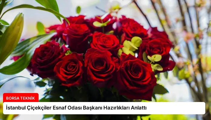 İstanbul Çiçekçiler Esnaf Odası Başkanı Hazırlıkları Anlattı