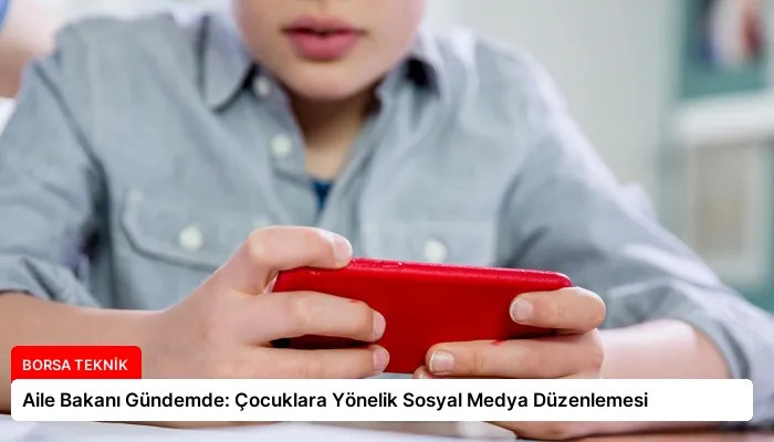 Aile Bakanı Gündemde: Çocuklara Yönelik Sosyal Medya Düzenlemesi