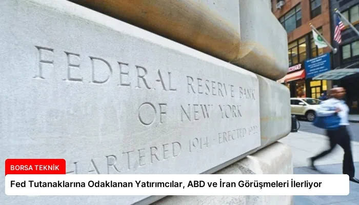 Fed Tutanaklarına Odaklanan Yatırımcılar, ABD ve İran Görüşmeleri İlerliyor