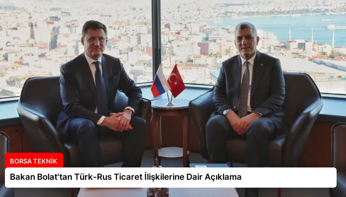 Bakan Bolat’tan Türk-Rus Ticaret İlişkilerine Dair Açıklama