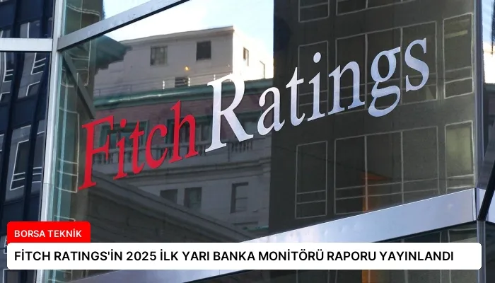 FİTCH RATINGS’İN 2025 İLK YARI BANKA MONİTÖRÜ RAPORU YAYINLANDI