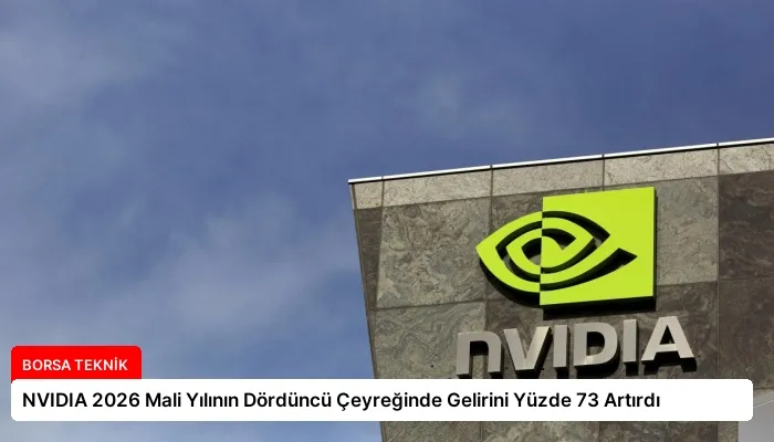 NVIDIA 2026 Mali Yılının Dördüncü Çeyreğinde Gelirini Yüzde 73 Artırdı