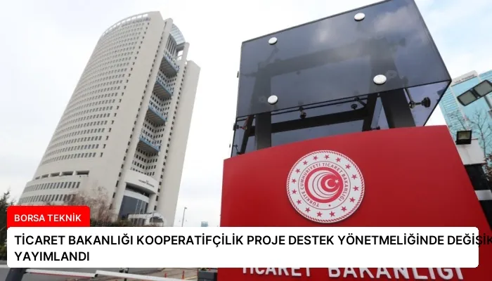 TİCARET BAKANLIĞI KOOPERATİFÇİLİK PROJE DESTEK YÖNETMELİĞİNDE DEĞİŞİKLİK YAYIMLANDI