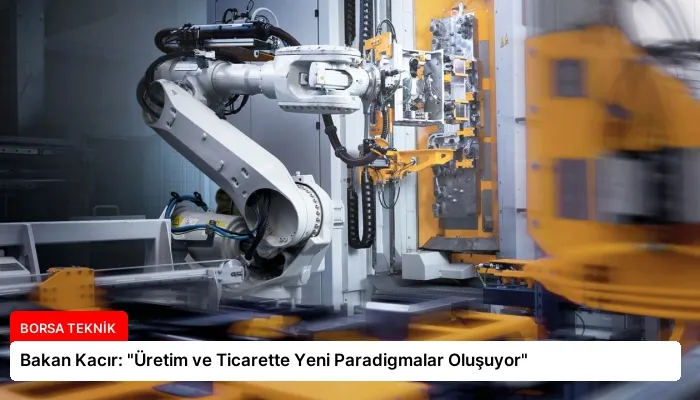 Bakan Kacır: “Üretim ve Ticarette Yeni Paradigmalar Oluşuyor”