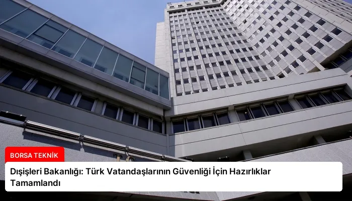 Dışişleri Bakanlığı: Türk Vatandaşlarının Güvenliği İçin Hazırlıklar Tamamlandı