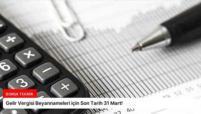 Gelir Vergisi Beyannameleri için Son Tarih 31 Mart!