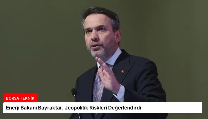 Enerji Bakanı Bayraktar, Jeopolitik Riskleri Değerlendirdi