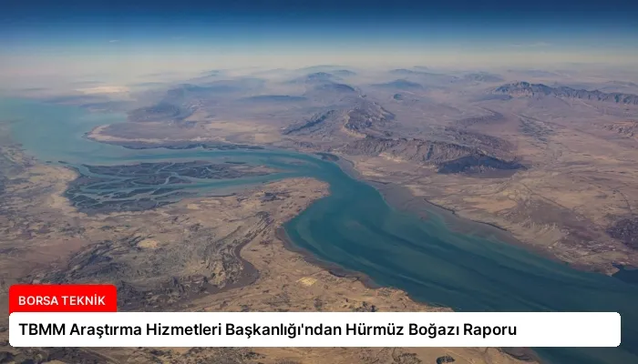 TBMM Araştırma Hizmetleri Başkanlığı’ndan Hürmüz Boğazı Raporu