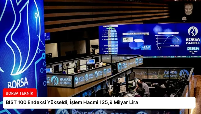 BIST 100 Endeksi Yükseldi, İşlem Hacmi 125,9 Milyar Lira