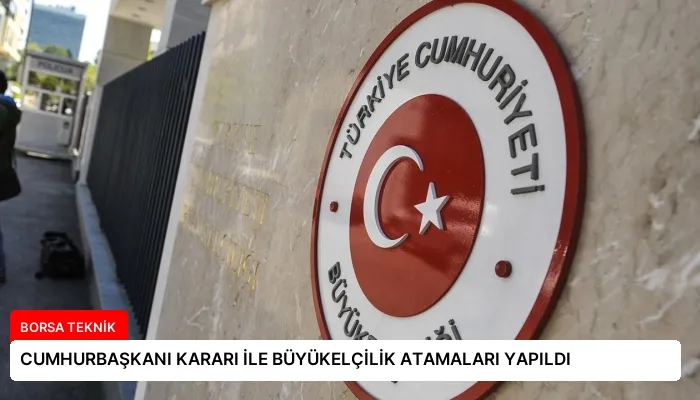 CUMHURBAŞKANI KARARI İLE BÜYÜKELÇİLİK ATAMALARI YAPILDI