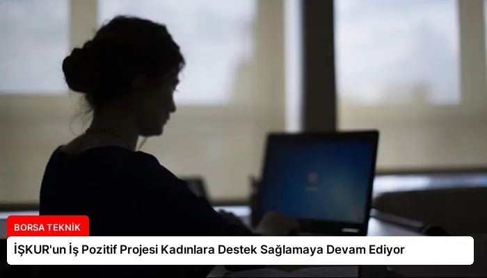 İŞKUR’un İş Pozitif Projesi Kadınlara Destek Sağlamaya Devam Ediyor