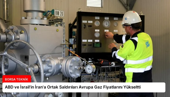 ABD ve İsrail’in İran’a Ortak Saldırıları Avrupa Gaz Fiyatlarını Yükseltti