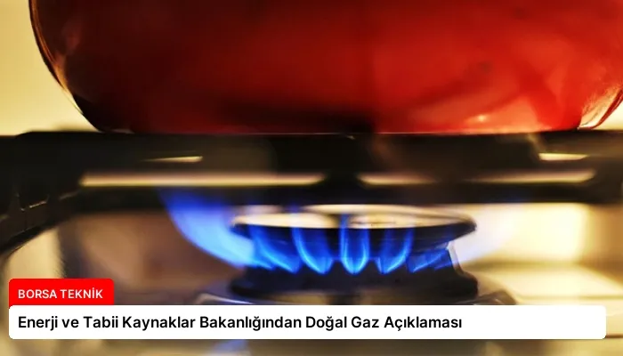 Enerji ve Tabii Kaynaklar Bakanlığından Doğal Gaz Açıklaması